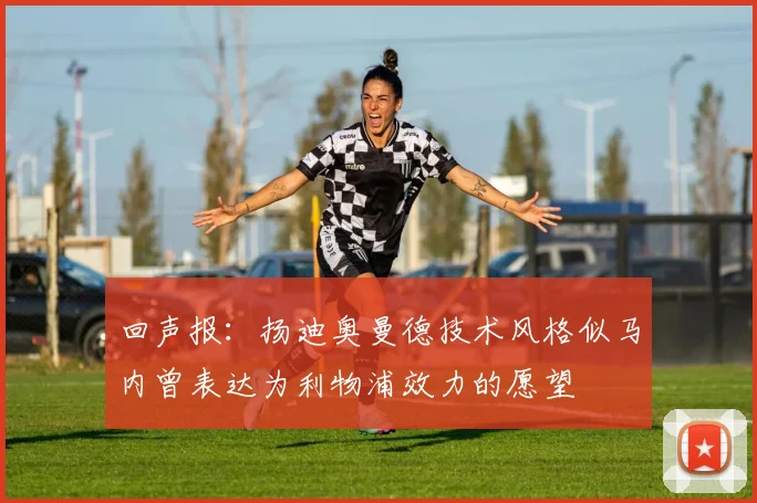 回声报：扬迪奥曼德技术风格似马内曾表达为利物浦效力的愿望