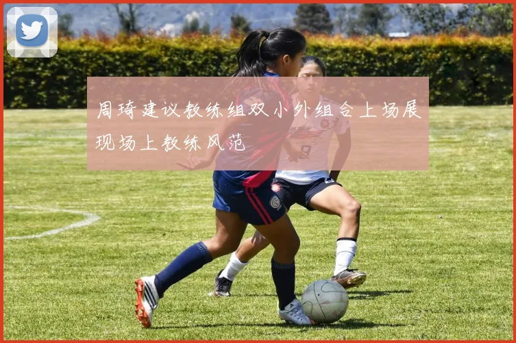 周琦建议教练组双小外组合上场展现场上教练风范