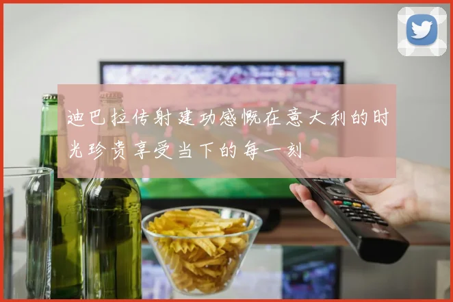 迪巴拉传射建功感慨在意大利的时光珍贵享受当下的每一刻