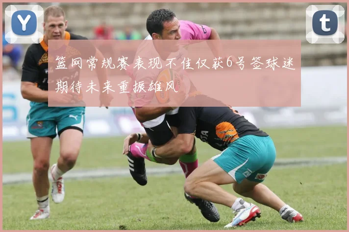 篮网常规赛表现不佳仅获6号签球迷期待未来重振雄风