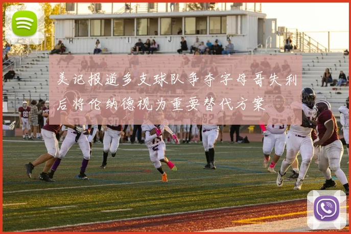 美记报道多支球队争夺字母哥失利后将伦纳德视为重要替代方案