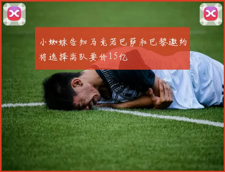 小蜘蛛告知马竞若巴萨和巴黎邀约将选择离队要价15亿