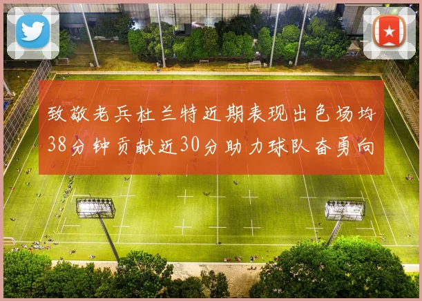 致敬老兵杜兰特近期表现出色场均38分钟贡献近30分助力球队奋勇向前