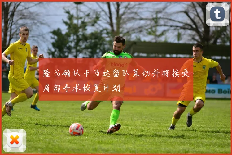 隆戈确认卡马达留队莱切并将接受肩部手术恢复计划