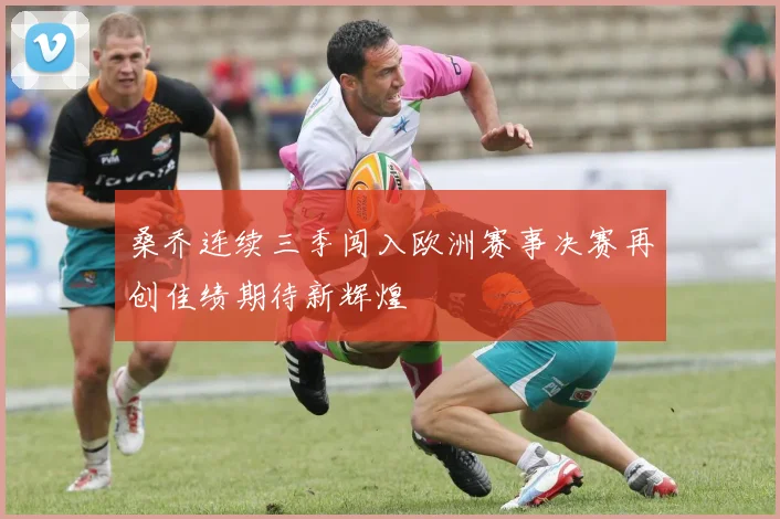 桑乔连续三季闯入欧洲赛事决赛再创佳绩期待新辉煌