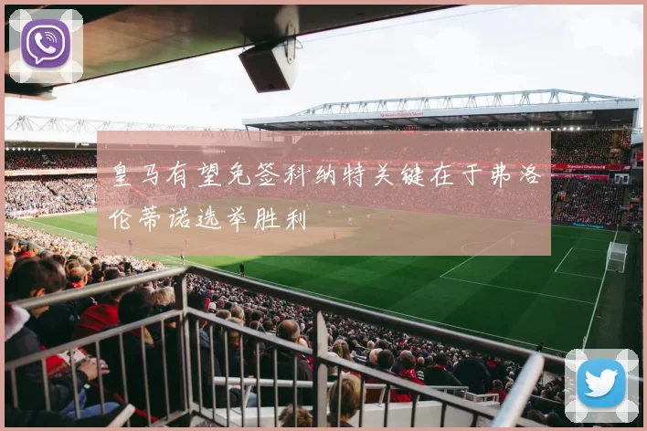 皇马有望免签科纳特关键在于弗洛伦蒂诺选举胜利