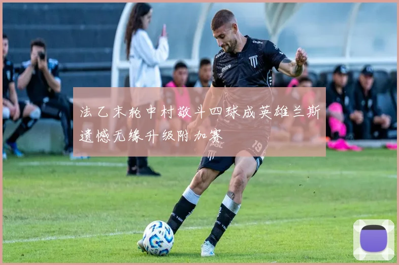 法乙末轮中村敬斗四球成英雄兰斯遗憾无缘升级附加赛