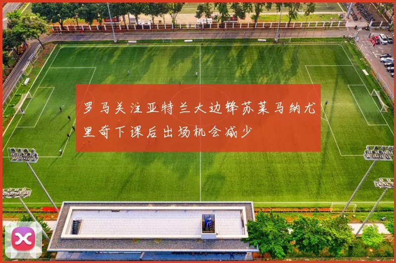 罗马关注亚特兰大边锋苏莱马纳尤里奇下课后出场机会减少