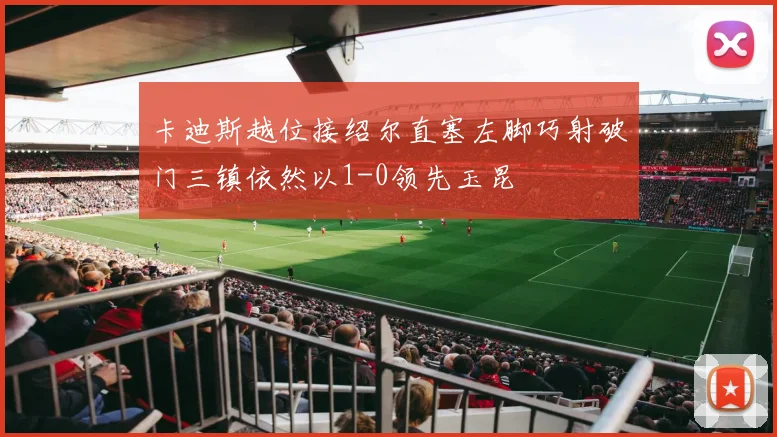 卡迪斯越位接绍尔直塞左脚巧射破门三镇依然以1-0领先玉昆